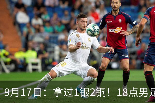 9月17日：拿过1银2铜！18点男足亚运首秀，冲击连续3届开门红，对阵朝鲜恐要打一场硬仗